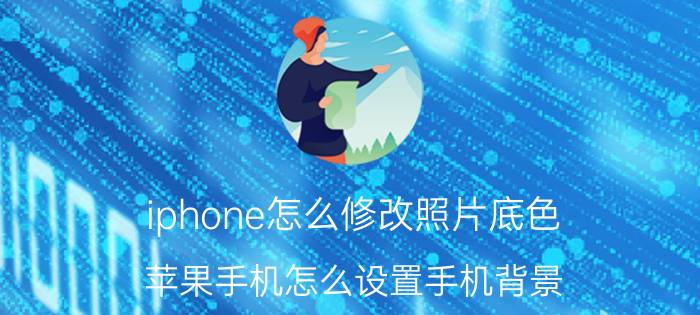 iphone怎么修改照片底色 苹果手机怎么设置手机背景？